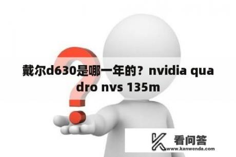 戴尔d630是哪一年的？nvidia quadro nvs 135m