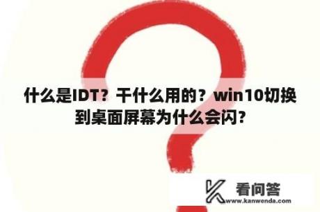 什么是IDT？干什么用的？win10切换到桌面屏幕为什么会闪？