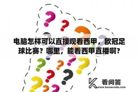 电脑怎样可以直接观看西甲，欧冠足球比赛？哪里，能看西甲直播啊？