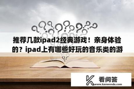 推荐几款ipad2经典游戏！亲身体验的？ipad上有哪些好玩的音乐类的游戏？