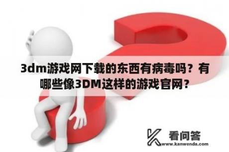 3dm游戏网下载的东西有病毒吗？有哪些像3DM这样的游戏官网？