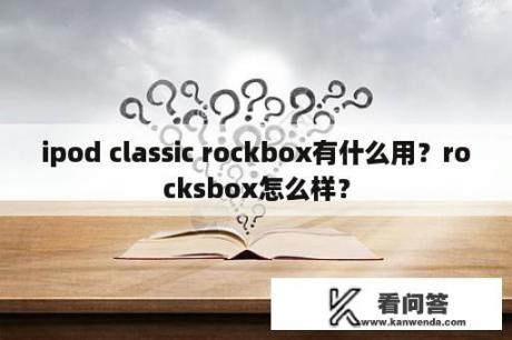 ipod classic rockbox有什么用？rocksbox怎么样？