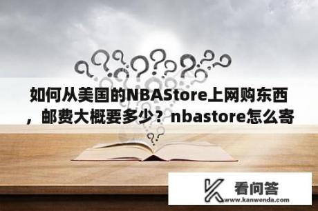 如何从美国的NBAStore上网购东西，邮费大概要多少？nbastore怎么寄到国内？