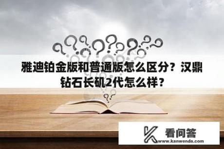 雅迪铂金版和普通版怎么区分？汉鼎钻石长矶2代怎么样？