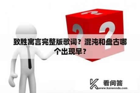 致胜寓言完整版歌词？混沌和盘古哪个出现早？