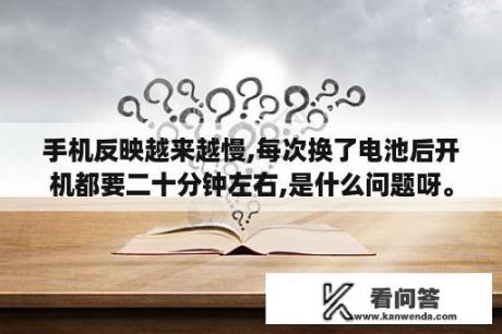 手机反映越来越慢,每次换了电池后开机都要二十分钟左右,是什么问题呀。手机才一年一到,不常用的软件也都？手机反应慢关机再开机才会快怎么回事？