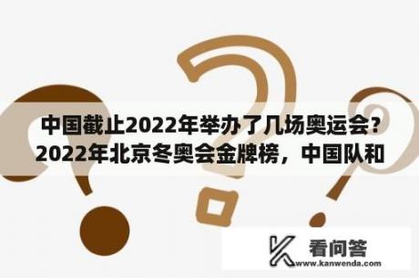 中国截止2022年举办了几场奥运会？2022年北京冬奥会金牌榜，中国队和日本队各得了多少枚金牌？