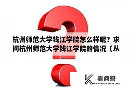 杭州师范大学钱江学院怎么样呢？求问杭州师范大学钱江学院的情况（从学风，老师，住宿条件，校园环境？