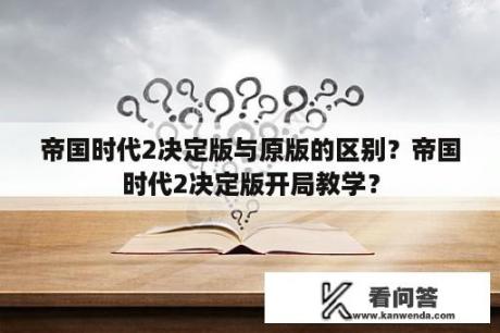 帝国时代2决定版与原版的区别？帝国时代2决定版开局教学？