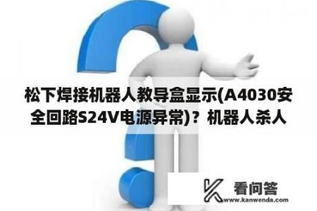 松下焊接机器人教导盒显示(A4030安全回路S24V电源异常)？机器人杀人