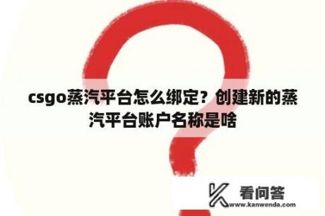 csgo蒸汽平台怎么绑定？创建新的蒸汽平台账户名称是啥