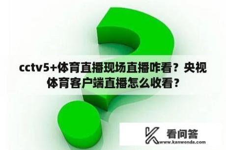 cctv5+体育直播现场直播咋看？央视体育客户端直播怎么收看？