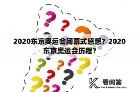 2020东京奥运会闭幕式感想？2020东京奥运会历程？