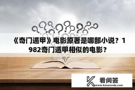 《奇门遁甲》电影原著是哪部小说？1982奇门遁甲相似的电影？