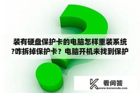 装有硬盘保护卡的电脑怎样重装系统?咋拆掉保护卡？电脑开机未找到保护卡？