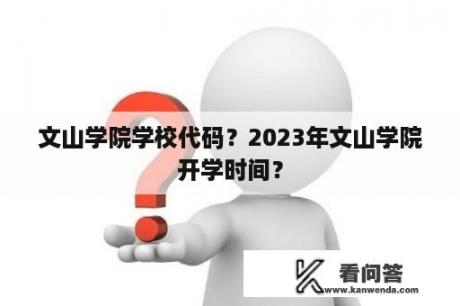 文山学院学校代码？2023年文山学院开学时间？