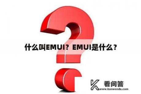 什么叫EMUI？EMUI是什么？