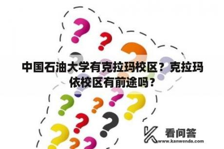 中国石油大学有克拉玛校区？克拉玛依校区有前途吗？