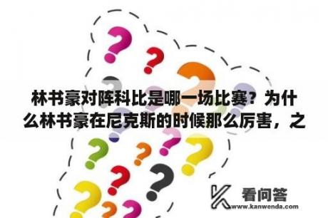 林书豪对阵科比是哪一场比赛？为什么林书豪在尼克斯的时候那么厉害，之后怎么就越打越低迷呢？