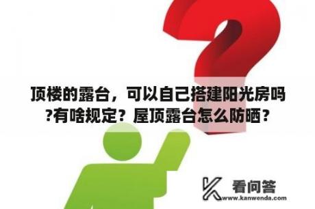 顶楼的露台，可以自己搭建阳光房吗?有啥规定？屋顶露台怎么防晒？