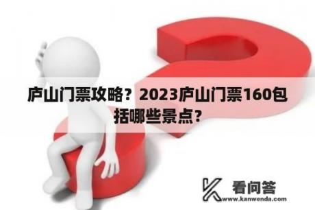 庐山门票攻略？2023庐山门票160包括哪些景点？