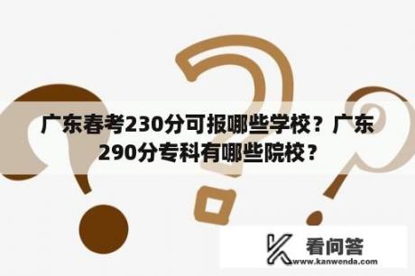 广东春考230分可报哪些学校？广东290分专科有哪些院校？