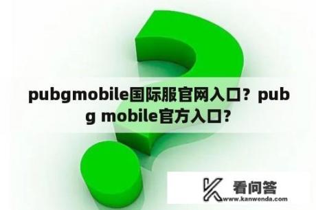 pubgmobile国际服官网入口？pubg mobile官方入口？