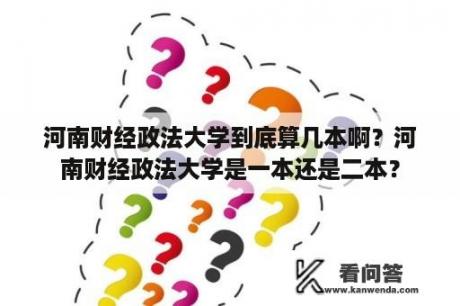 河南财经政法大学到底算几本啊？河南财经政法大学是一本还是二本？