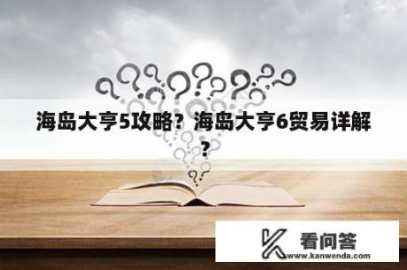 海岛大亨5攻略？海岛大亨6贸易详解？