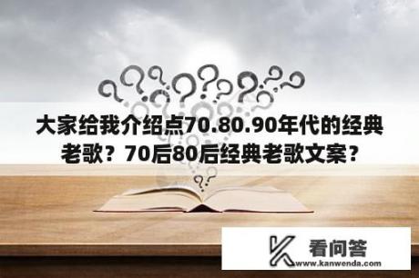 大家给我介绍点70.80.90年代的经典老歌？70后80后经典老歌文案？