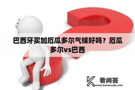 巴西牙买加厄瓜多尔气候好吗？厄瓜多尔vs巴西