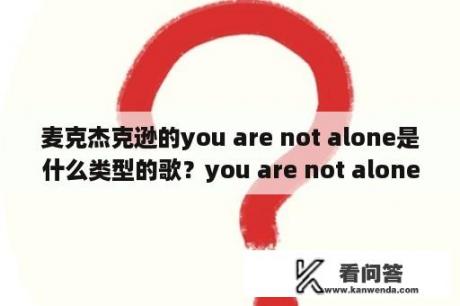 麦克杰克逊的you are not alone是什么类型的歌？you are not alone