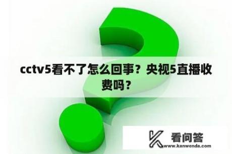 cctv5看不了怎么回事？央视5直播收费吗？