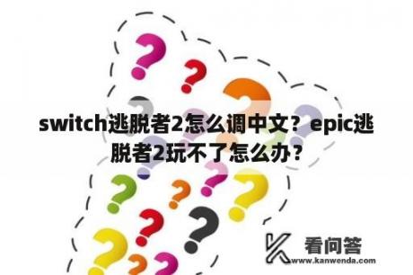 switch逃脱者2怎么调中文？epic逃脱者2玩不了怎么办？