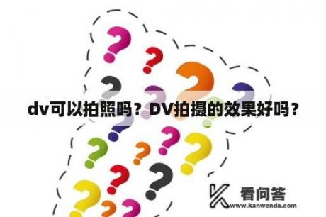 dv可以拍照吗？DV拍摄的效果好吗？