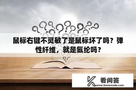 鼠标右键不灵敏了是鼠标坏了吗？弹性纤维，就是氨纶吗？