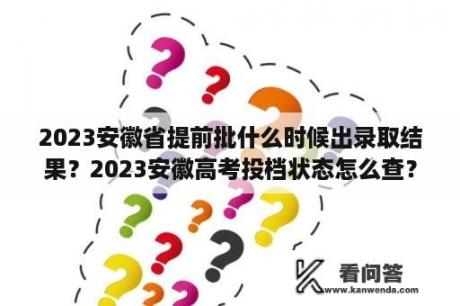 2023安徽省提前批什么时候出录取结果？2023安徽高考投档状态怎么查？