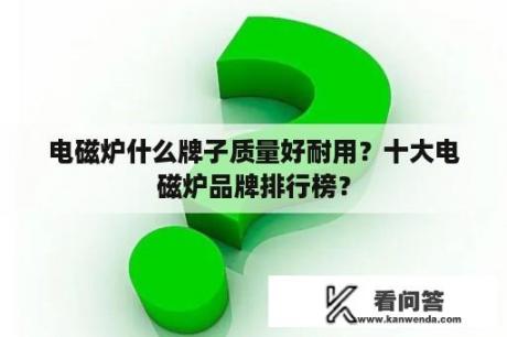 电磁炉什么牌子质量好耐用？十大电磁炉品牌排行榜？