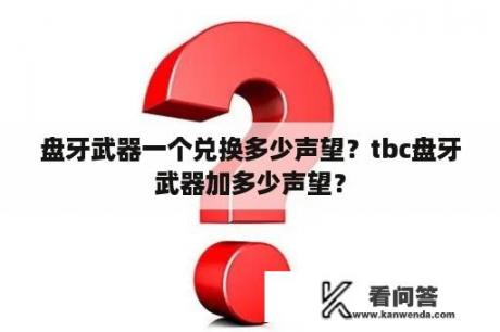 盘牙武器一个兑换多少声望？tbc盘牙武器加多少声望？