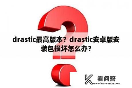 drastic最高版本？drastic安卓版安装包损坏怎么办？