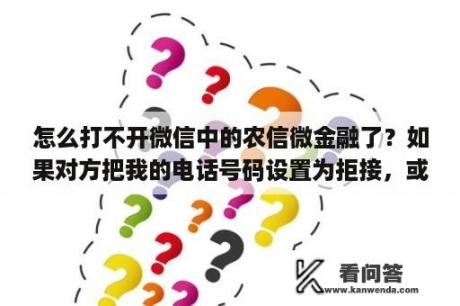 怎么打不开微信中的农信微金融了？如果对方把我的电话号码设置为拒接，或是加入了黑名单，我给他打电话会是什么状态？