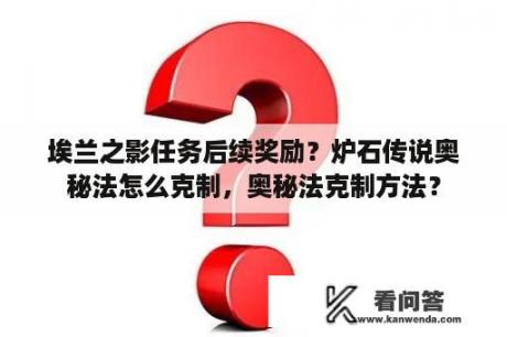 埃兰之影任务后续奖励？炉石传说奥秘法怎么克制，奥秘法克制方法？