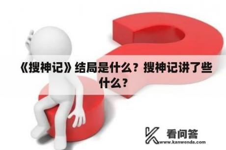 《搜神记》结局是什么？搜神记讲了些什么？