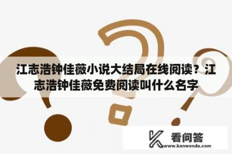 江志浩钟佳薇小说大结局在线阅读？江志浩钟佳薇免费阅读叫什么名字