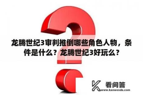 龙腾世纪3审判推倒哪些角色人物，条件是什么？龙腾世纪3好玩么？