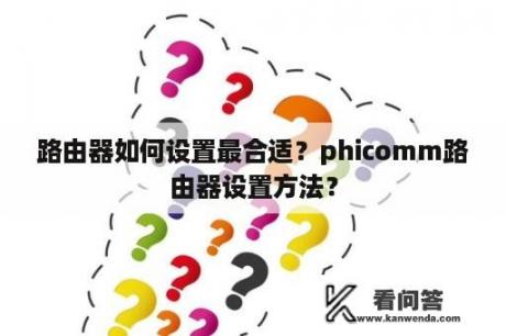 路由器如何设置最合适？phicomm路由器设置方法？