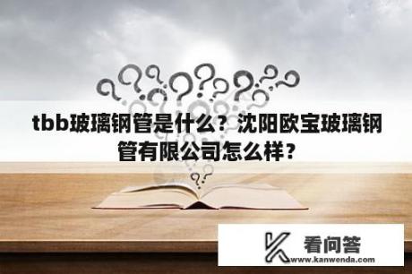 tbb玻璃钢管是什么？沈阳欧宝玻璃钢管有限公司怎么样？