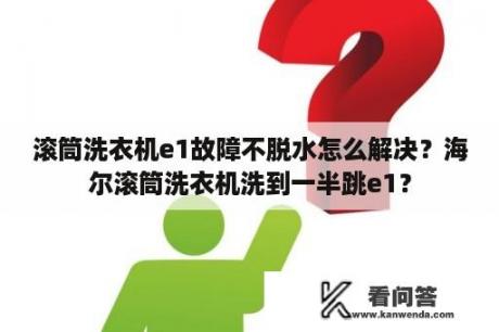 滚筒洗衣机e1故障不脱水怎么解决？海尔滚筒洗衣机洗到一半跳e1？