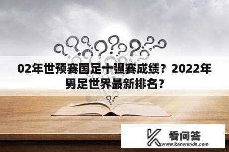 02年世预赛国足十强赛成绩？2022年男足世界最新排名？