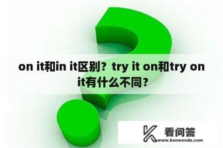 on it和in it区别？try it on和try on it有什么不同？